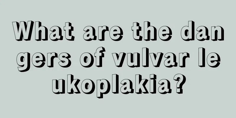 What are the dangers of vulvar leukoplakia?