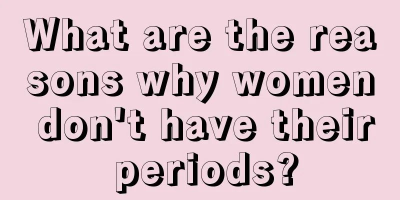 What are the reasons why women don't have their periods?