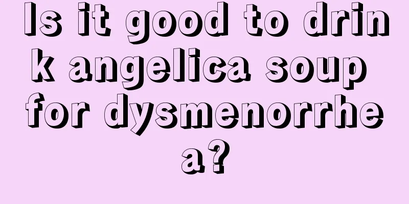 Is it good to drink angelica soup for dysmenorrhea?