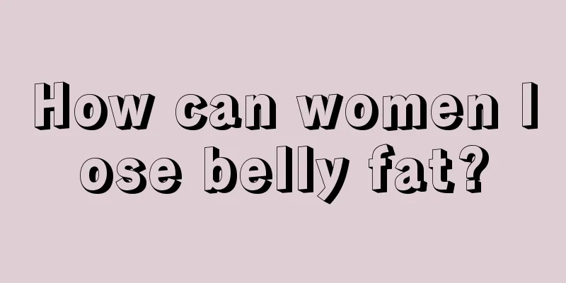 How can women lose belly fat?