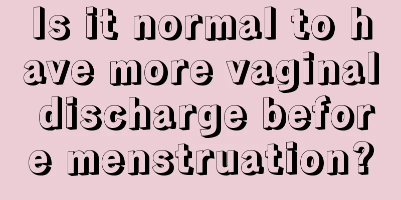 Is it normal to have more vaginal discharge before menstruation?