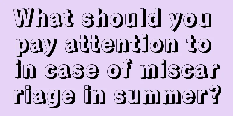 What should you pay attention to in case of miscarriage in summer?