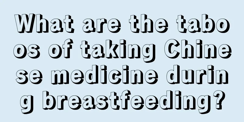 What are the taboos of taking Chinese medicine during breastfeeding?