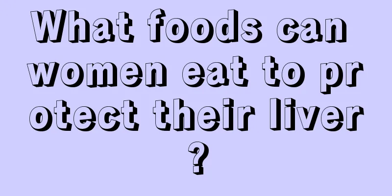 What foods can women eat to protect their liver?