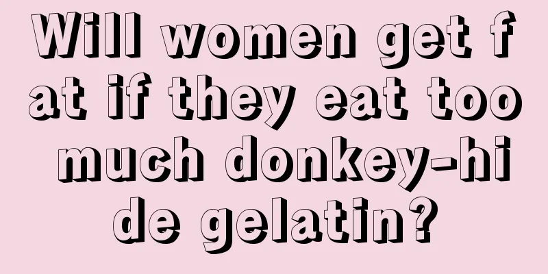 Will women get fat if they eat too much donkey-hide gelatin?