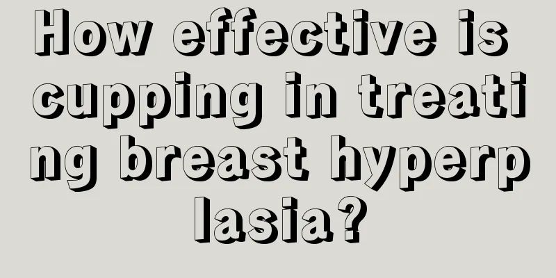 How effective is cupping in treating breast hyperplasia?