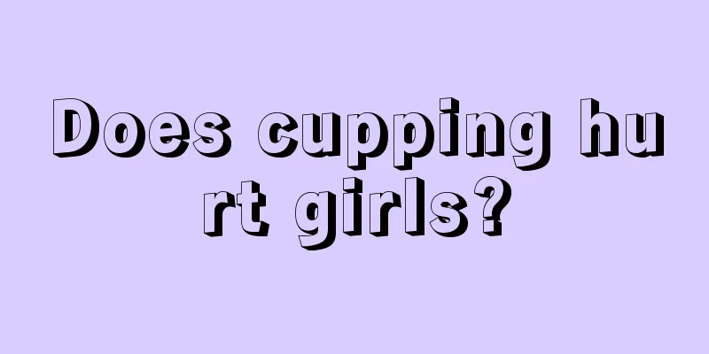 Does cupping hurt girls?