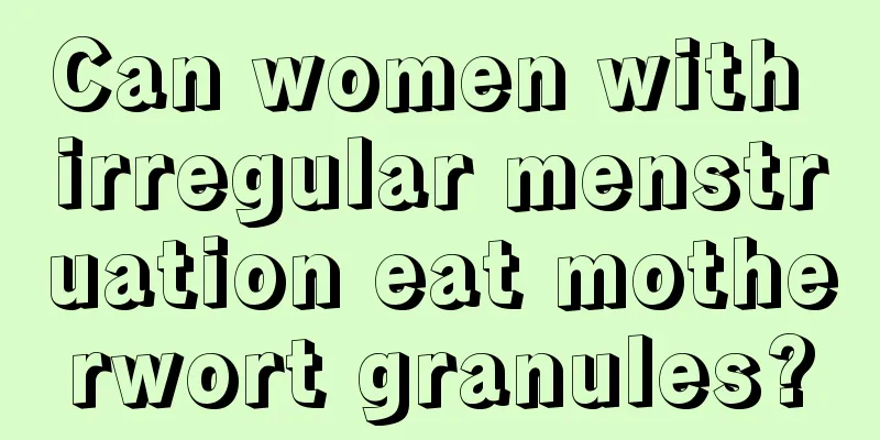 Can women with irregular menstruation eat motherwort granules?