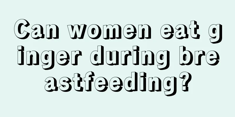 Can women eat ginger during breastfeeding?