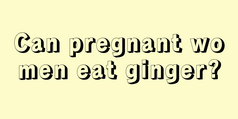 Can pregnant women eat ginger?