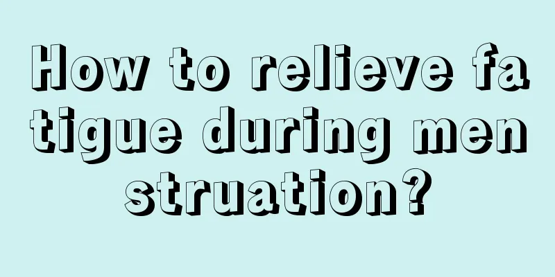 How to relieve fatigue during menstruation?