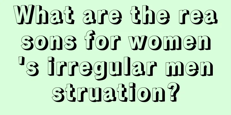 What are the reasons for women's irregular menstruation?