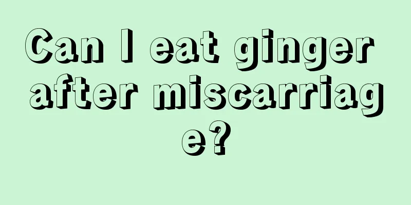 Can I eat ginger after miscarriage?