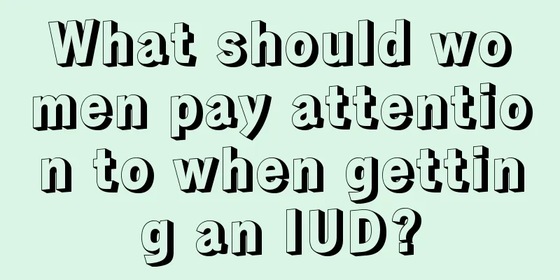 What should women pay attention to when getting an IUD?