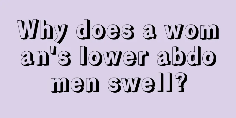 Why does a woman's lower abdomen swell?