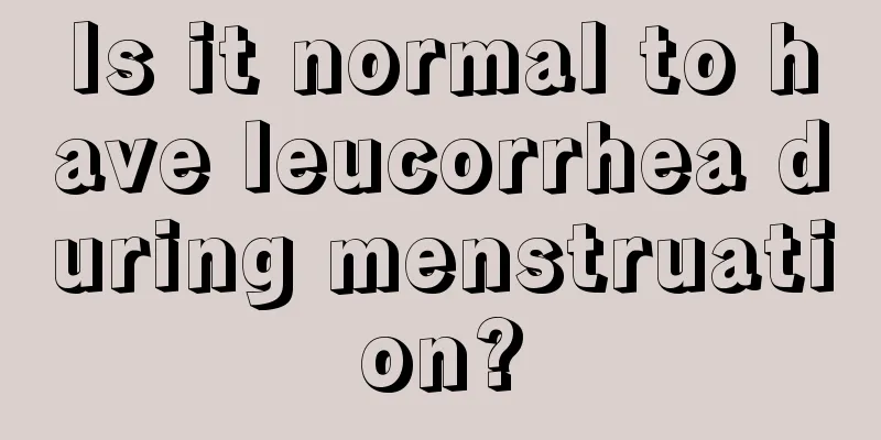 Is it normal to have leucorrhea during menstruation?