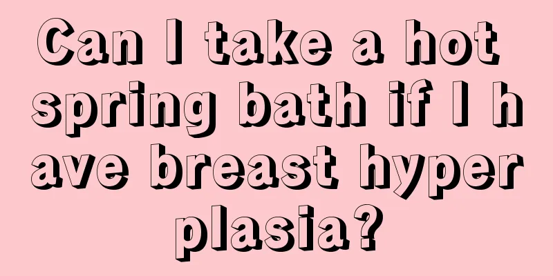 Can I take a hot spring bath if I have breast hyperplasia?