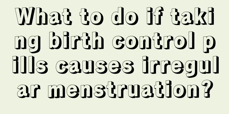 What to do if taking birth control pills causes irregular menstruation?