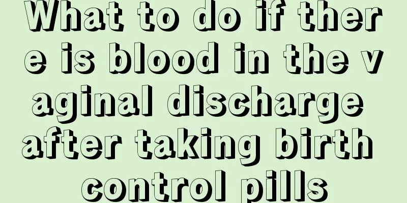 What to do if there is blood in the vaginal discharge after taking birth control pills