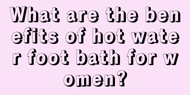 What are the benefits of hot water foot bath for women?