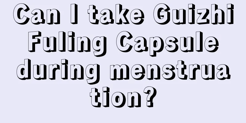 Can I take Guizhi Fuling Capsule during menstruation?