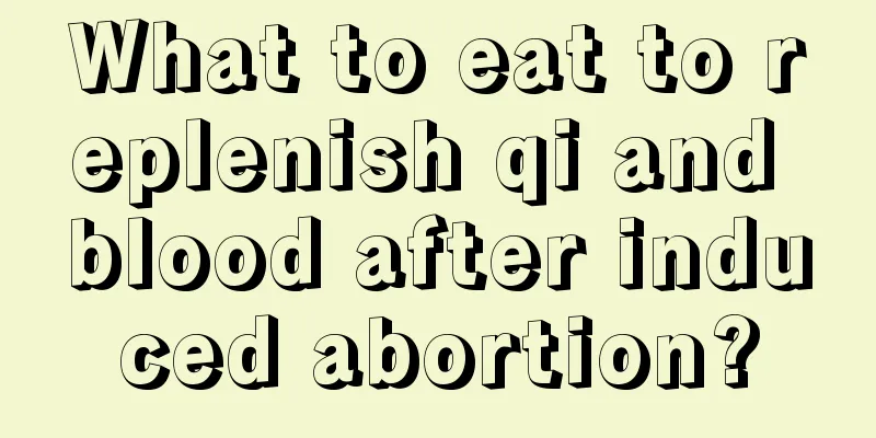 What to eat to replenish qi and blood after induced abortion?