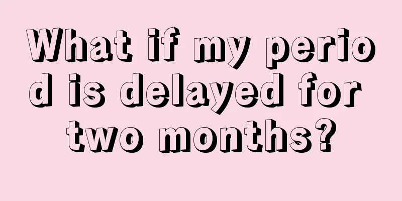 What if my period is delayed for two months?