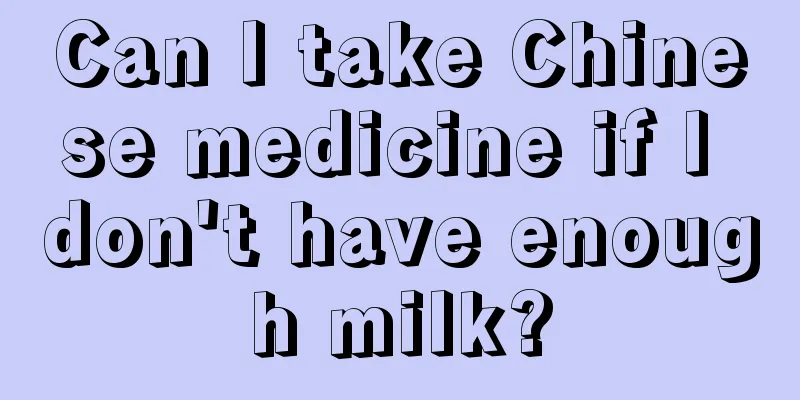 Can I take Chinese medicine if I don't have enough milk?