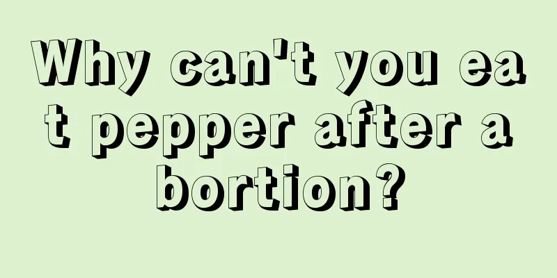 Why can't you eat pepper after abortion?