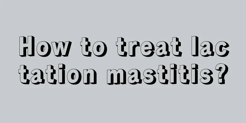 How to treat lactation mastitis?