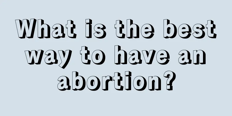 What is the best way to have an abortion?