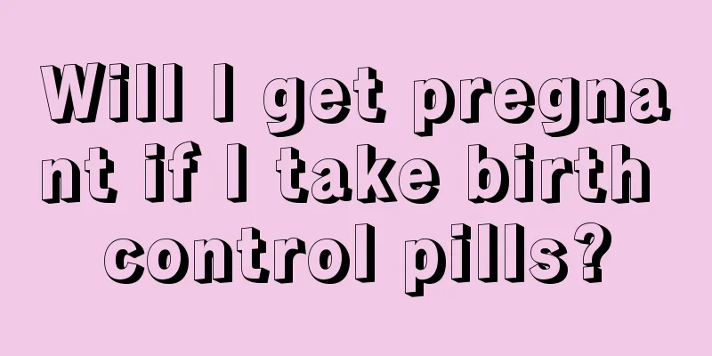 Will I get pregnant if I take birth control pills?