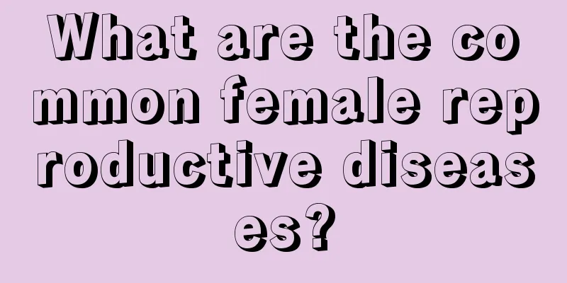 What are the common female reproductive diseases?