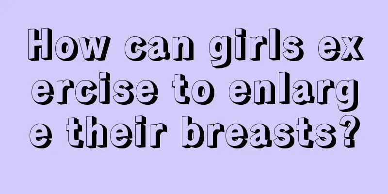 How can girls exercise to enlarge their breasts?