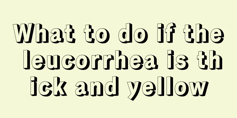 What to do if the leucorrhea is thick and yellow