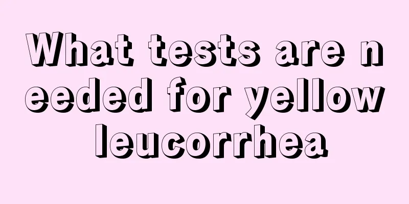 What tests are needed for yellow leucorrhea