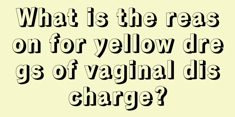 What is the reason for yellow dregs of vaginal discharge?