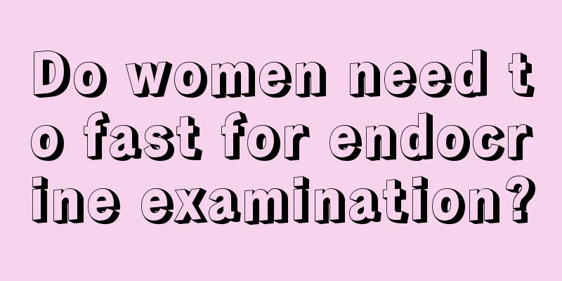 Do women need to fast for endocrine examination?