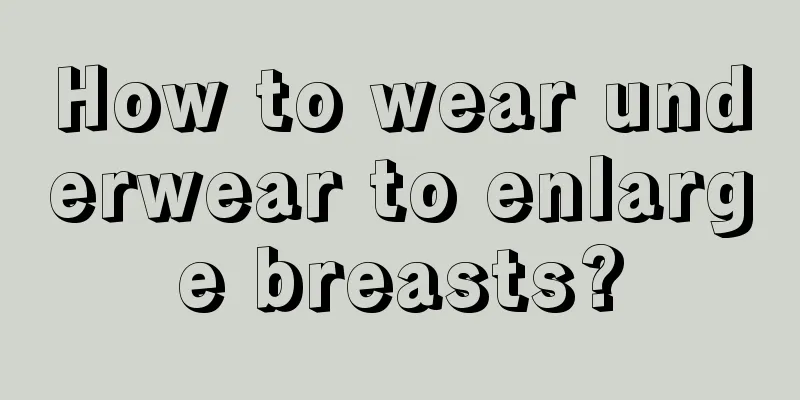 How to wear underwear to enlarge breasts?