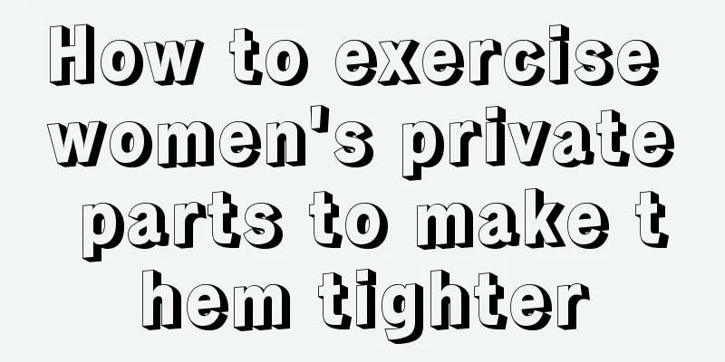 How to exercise women's private parts to make them tighter