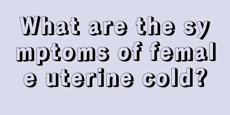 What are the symptoms of female uterine cold?