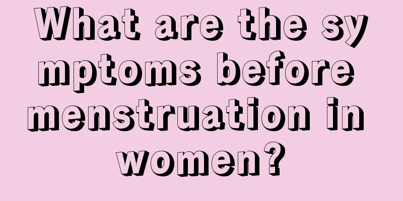 What are the symptoms before menstruation in women?