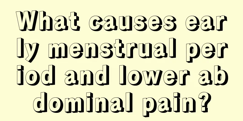 What causes early menstrual period and lower abdominal pain?