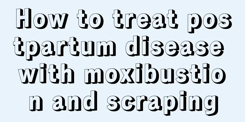 How to treat postpartum disease with moxibustion and scraping