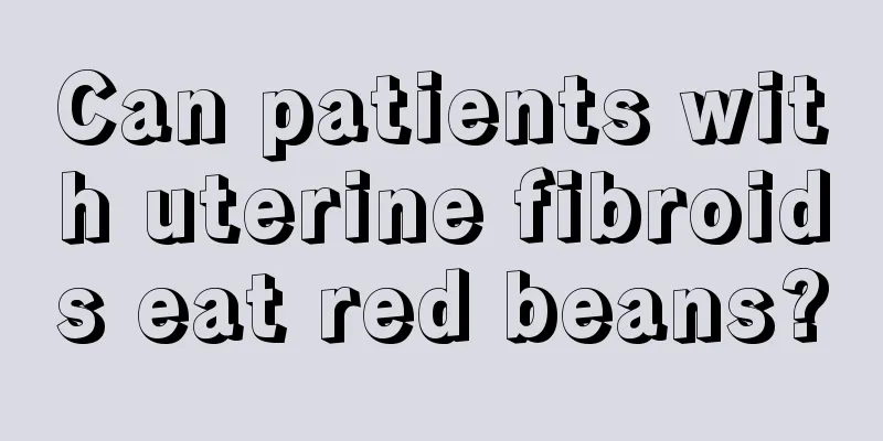 Can patients with uterine fibroids eat red beans?