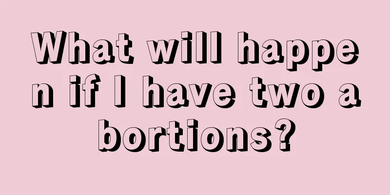 What will happen if I have two abortions?