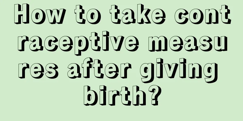 How to take contraceptive measures after giving birth?