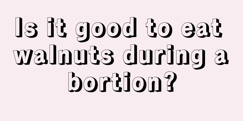 Is it good to eat walnuts during abortion?