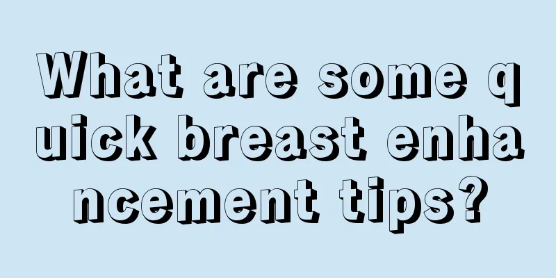 What are some quick breast enhancement tips?