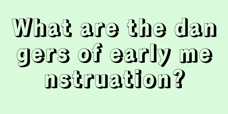 What are the dangers of early menstruation?